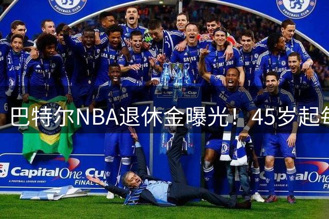 巴特尔NBA退休金曝光！45岁起每月领钱，62岁后数字惊人真羡慕