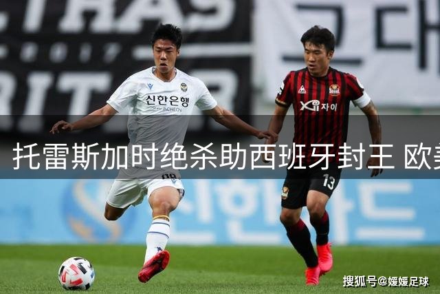 托雷斯加时绝杀助西班牙封王 欧美冠军对决首现世界杯历史