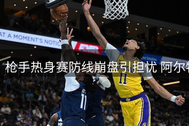 枪手热身赛防线崩盘引担忧 阿尔特塔战术遭质疑