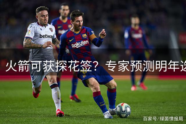 火箭可获探花签？专家预测明年选秀顺位：篮网战绩低迷，为休城送大礼