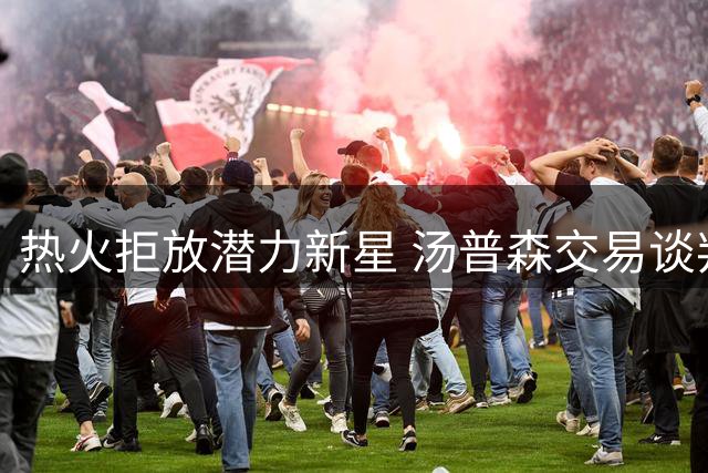 热火拒放潜力新星 汤普森交易谈判受阻