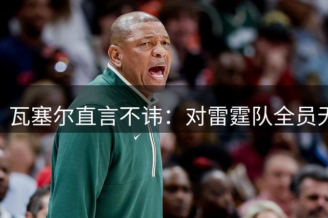 瓦塞尔直言不讳：对雷霆队全员无好感