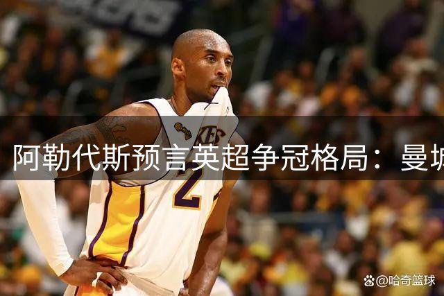阿勒代斯预言英超争冠格局：曼城重登顶 曼联前景堪忧
