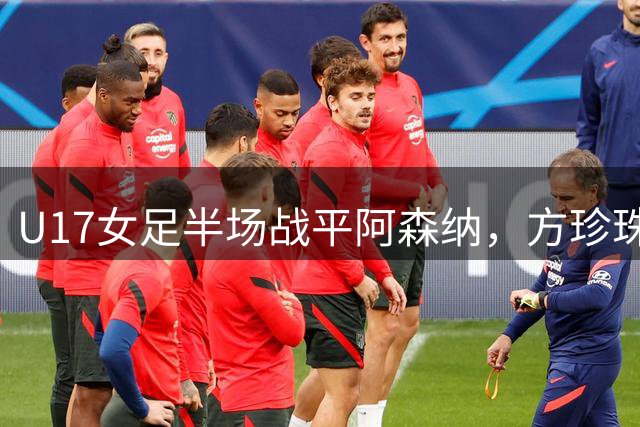 U17女足半场战平阿森纳，方珍珠独中两元